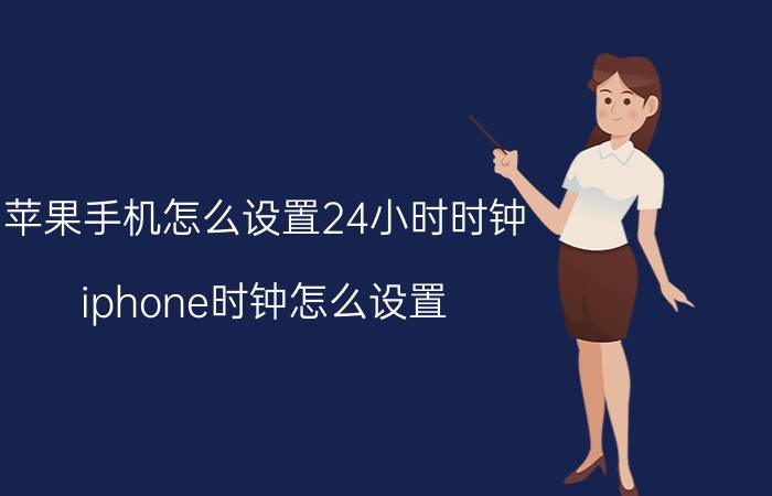 苹果手机怎么设置24小时时钟 iphone时钟怎么设置？